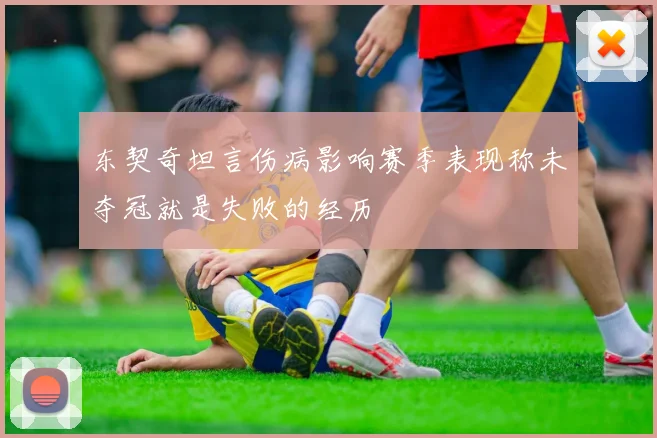 东契奇坦言伤病影响赛季表现称未夺冠就是失败的经历