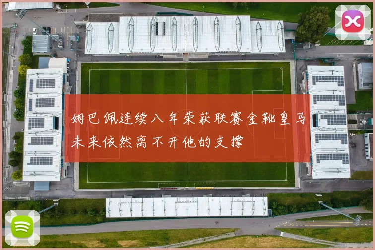 姆巴佩连续八年荣获联赛金靴皇马未来依然离不开他的支撑