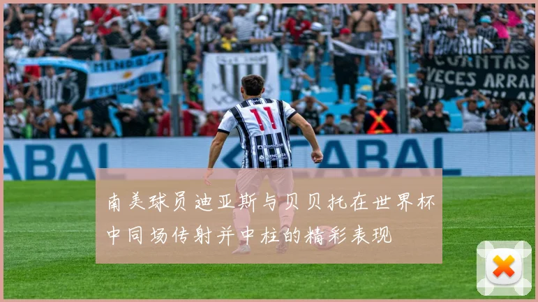 南美球员迪亚斯与贝贝托在世界杯中同场传射并中柱的精彩表现