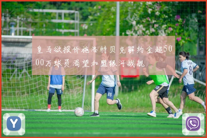 皇马欲报价施洛特贝克解约金超5000万球员渴望加盟银河战舰