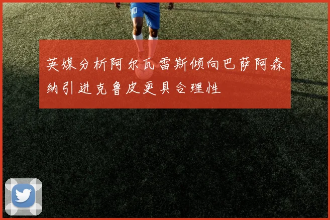 英媒分析阿尔瓦雷斯倾向巴萨阿森纳引进克鲁皮更具合理性