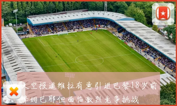 天空报道维拉有意引进巴黎18岁前锋姆巴耶但面临激烈竞争挑战