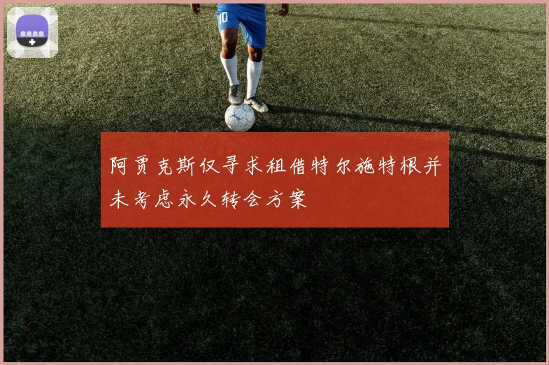 阿贾克斯仅寻求租借特尔施特根并未考虑永久转会方案