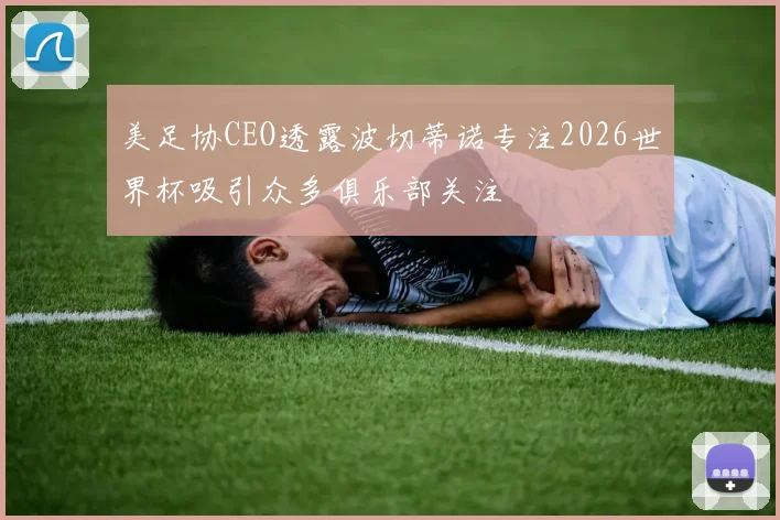 美足协CEO透露波切蒂诺专注2026世界杯吸引众多俱乐部关注