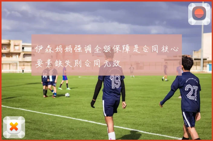 伊森妈妈强调全额保障是合同核心要素缺失则合同无效