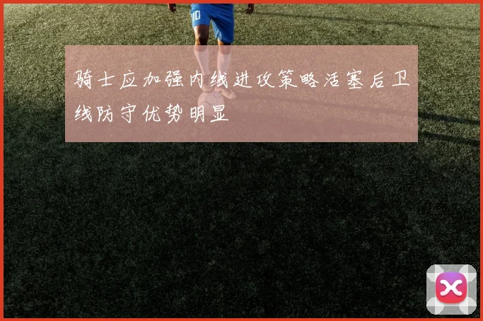 骑士应加强内线进攻策略活塞后卫线防守优势明显